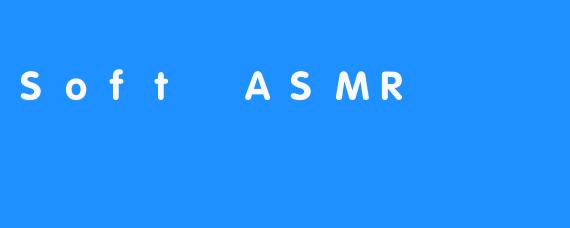什么是Soft ASMR？